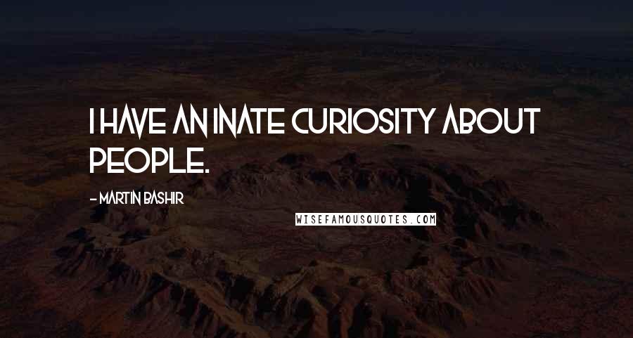 Martin Bashir Quotes: I have an inate curiosity about people.