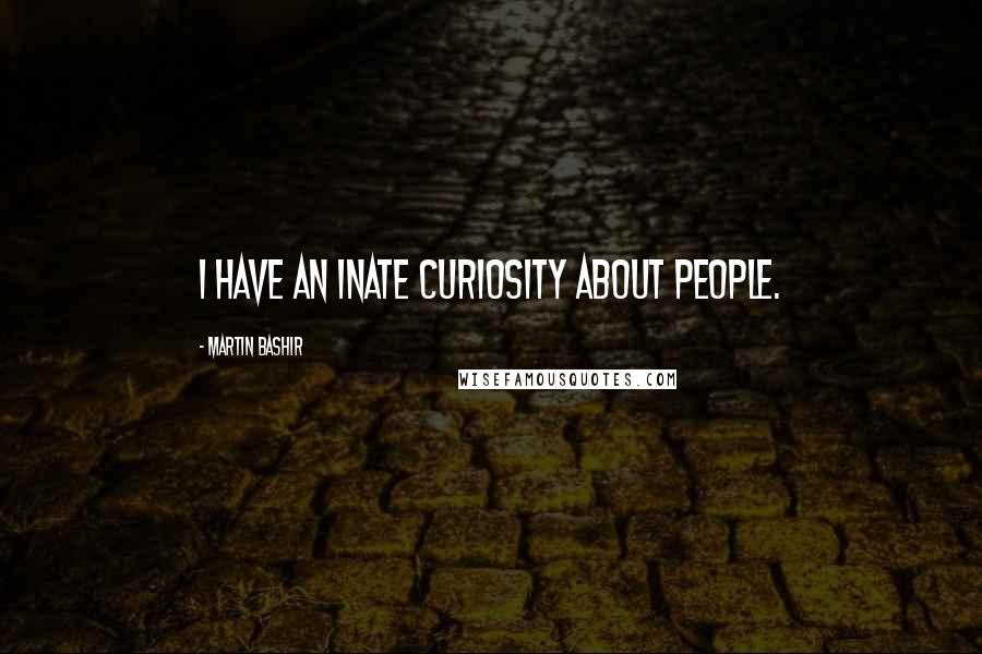Martin Bashir Quotes: I have an inate curiosity about people.
