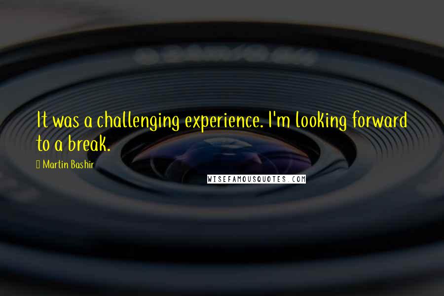 Martin Bashir Quotes: It was a challenging experience. I'm looking forward to a break.