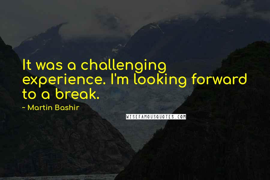 Martin Bashir Quotes: It was a challenging experience. I'm looking forward to a break.