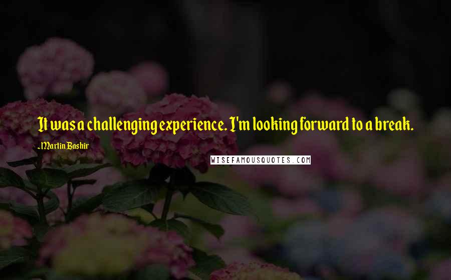 Martin Bashir Quotes: It was a challenging experience. I'm looking forward to a break.