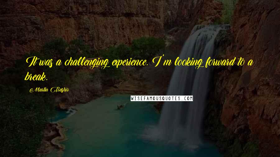 Martin Bashir Quotes: It was a challenging experience. I'm looking forward to a break.