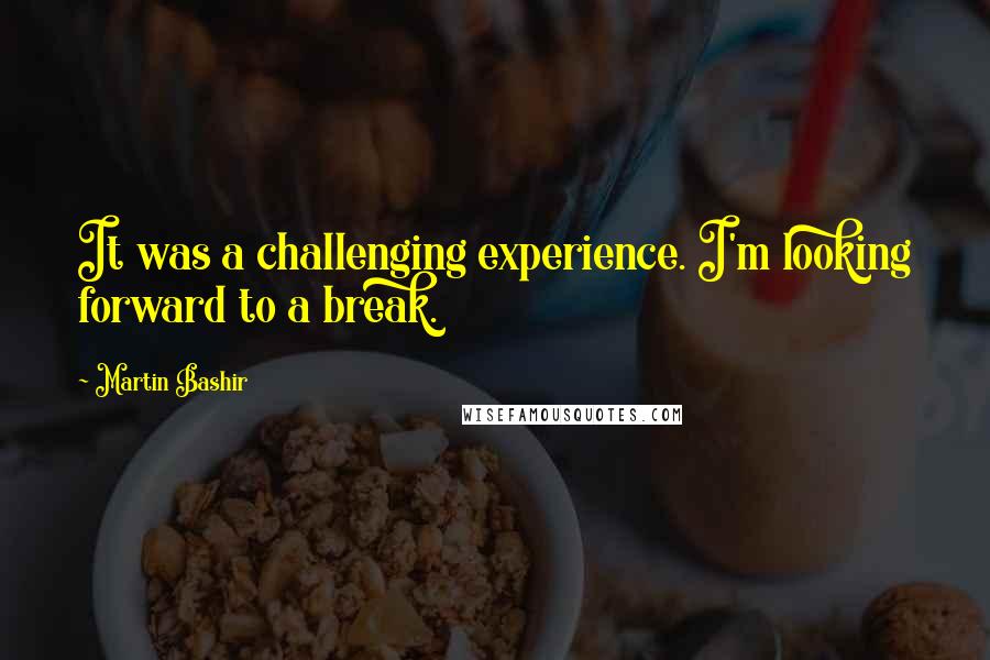 Martin Bashir Quotes: It was a challenging experience. I'm looking forward to a break.