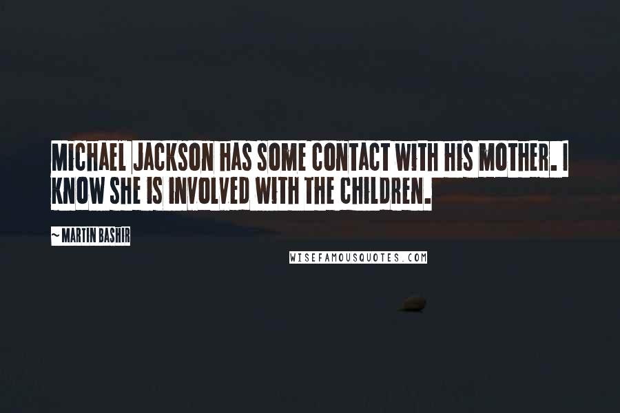 Martin Bashir Quotes: Michael Jackson has some contact with his mother. I know she is involved with the children.