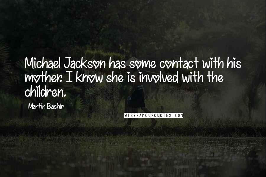 Martin Bashir Quotes: Michael Jackson has some contact with his mother. I know she is involved with the children.