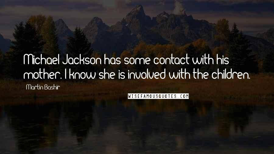 Martin Bashir Quotes: Michael Jackson has some contact with his mother. I know she is involved with the children.