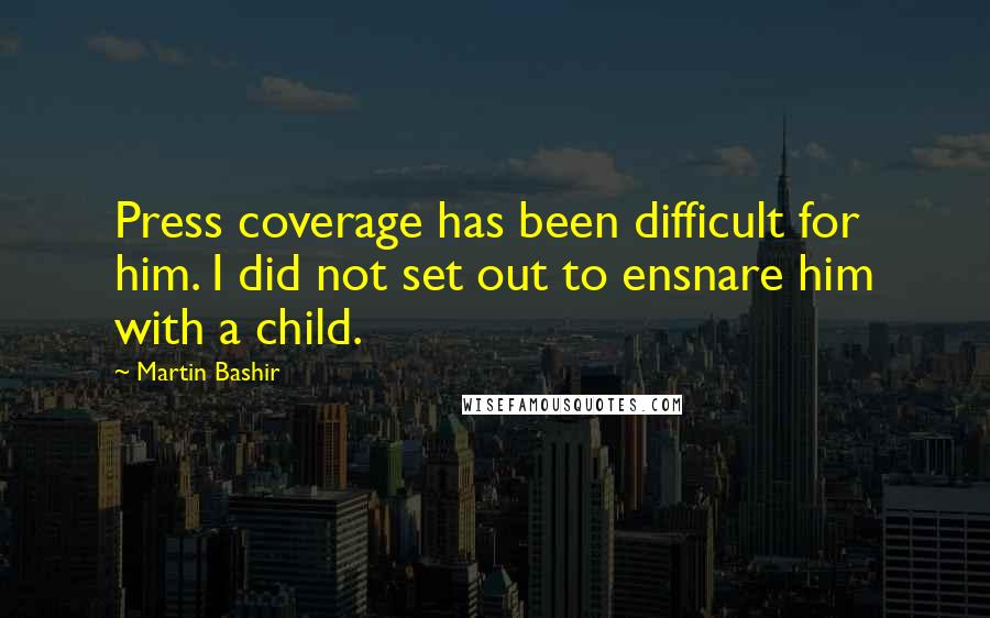 Martin Bashir Quotes: Press coverage has been difficult for him. I did not set out to ensnare him with a child.