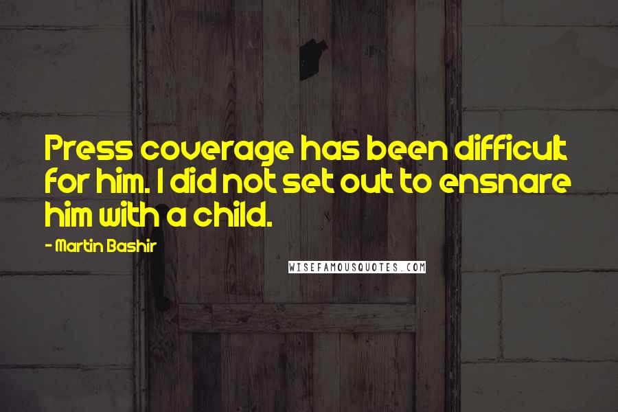 Martin Bashir Quotes: Press coverage has been difficult for him. I did not set out to ensnare him with a child.