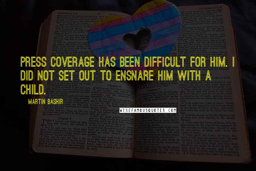 Martin Bashir Quotes: Press coverage has been difficult for him. I did not set out to ensnare him with a child.