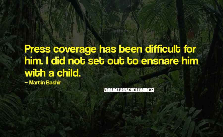 Martin Bashir Quotes: Press coverage has been difficult for him. I did not set out to ensnare him with a child.