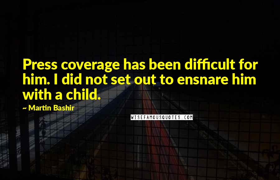 Martin Bashir Quotes: Press coverage has been difficult for him. I did not set out to ensnare him with a child.