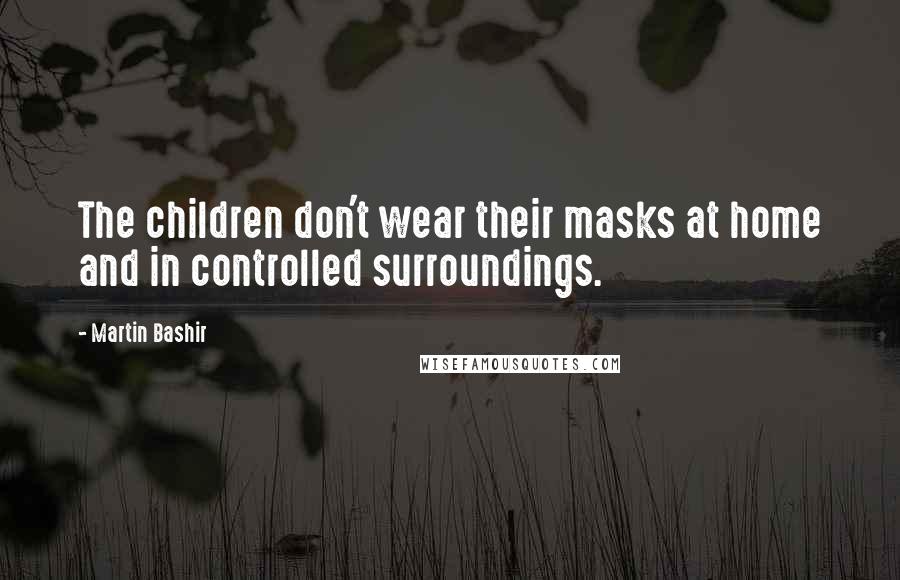 Martin Bashir Quotes: The children don't wear their masks at home and in controlled surroundings.