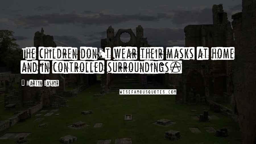 Martin Bashir Quotes: The children don't wear their masks at home and in controlled surroundings.