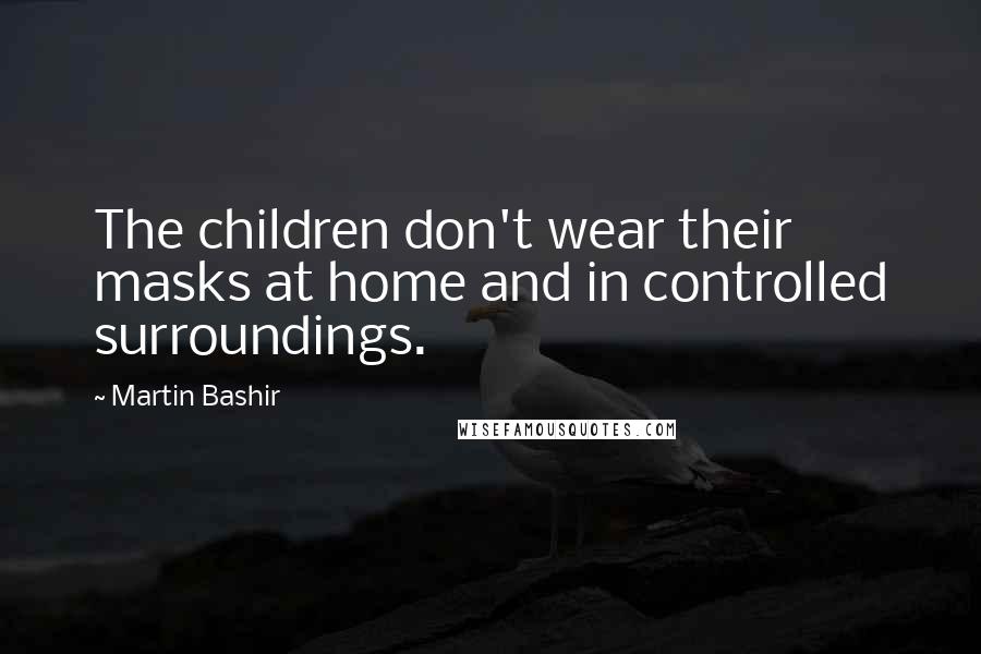 Martin Bashir Quotes: The children don't wear their masks at home and in controlled surroundings.