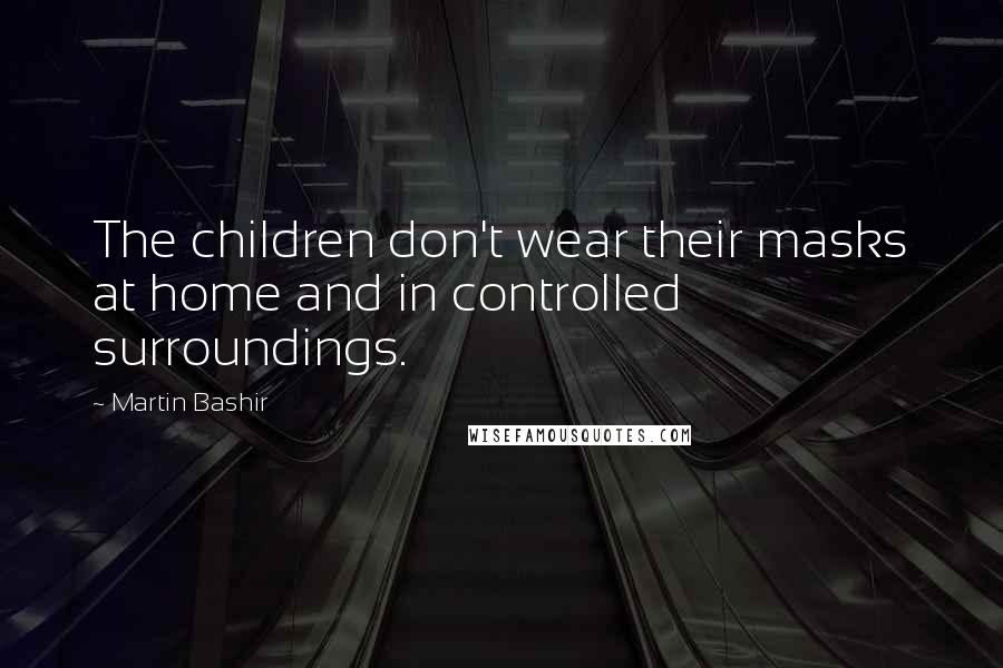 Martin Bashir Quotes: The children don't wear their masks at home and in controlled surroundings.