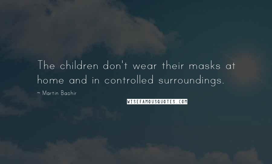 Martin Bashir Quotes: The children don't wear their masks at home and in controlled surroundings.