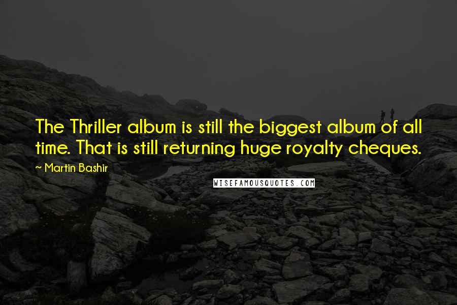 Martin Bashir Quotes: The Thriller album is still the biggest album of all time. That is still returning huge royalty cheques.