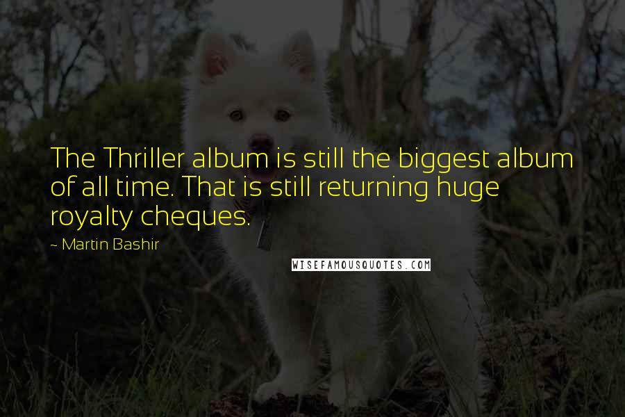 Martin Bashir Quotes: The Thriller album is still the biggest album of all time. That is still returning huge royalty cheques.