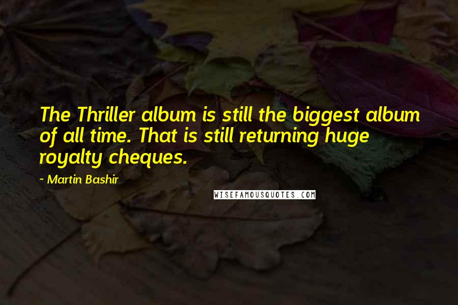 Martin Bashir Quotes: The Thriller album is still the biggest album of all time. That is still returning huge royalty cheques.