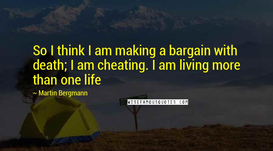 Martin Bergmann Quotes: So I think I am making a bargain with death; I am cheating. I am living more than one life