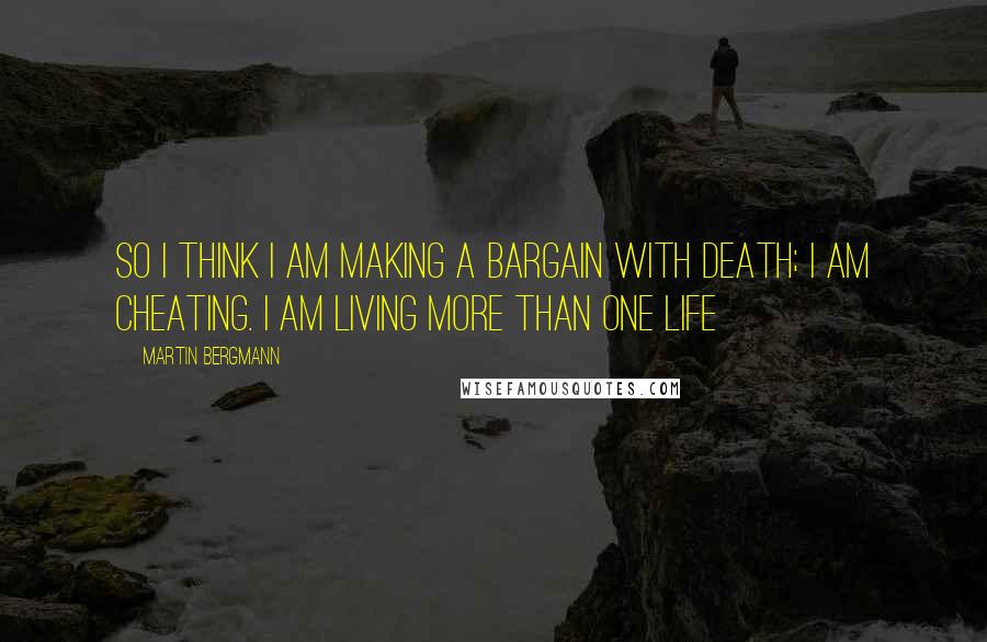 Martin Bergmann Quotes: So I think I am making a bargain with death; I am cheating. I am living more than one life