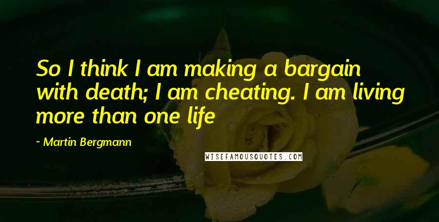 Martin Bergmann Quotes: So I think I am making a bargain with death; I am cheating. I am living more than one life