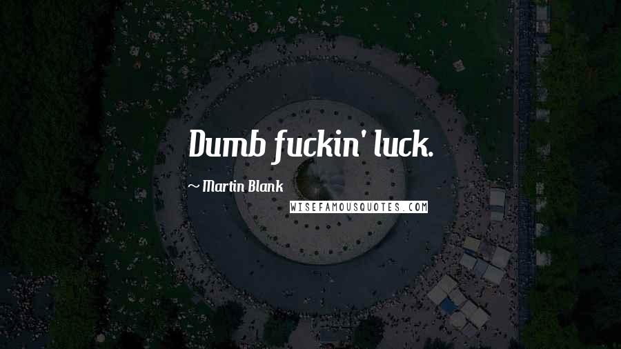 Martin Blank Quotes: Dumb fuckin' luck.