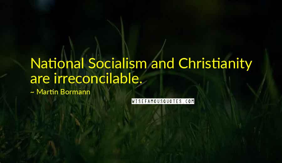 Martin Bormann Quotes: National Socialism and Christianity are irreconcilable.