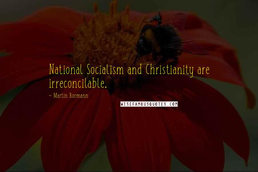 Martin Bormann Quotes: National Socialism and Christianity are irreconcilable.