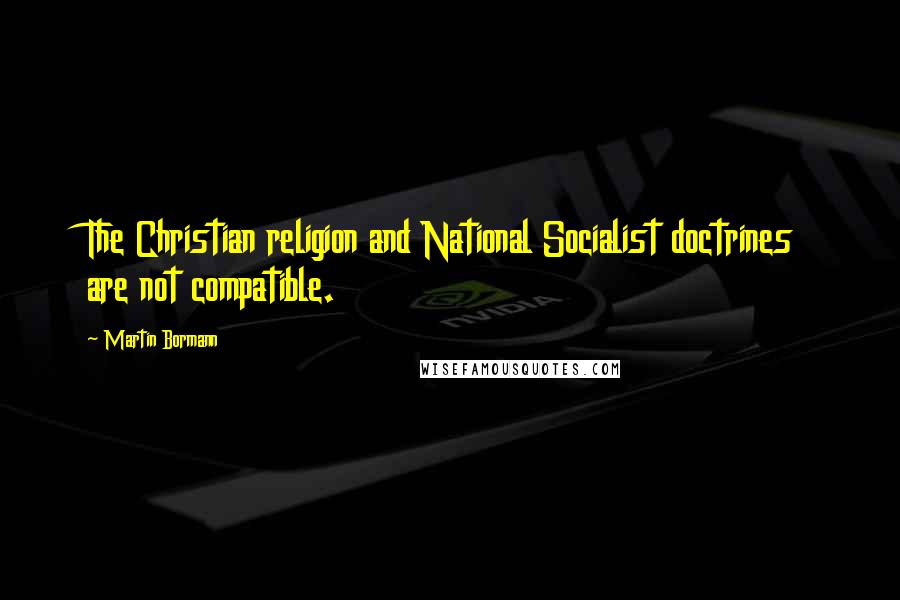 Martin Bormann Quotes: The Christian religion and National Socialist doctrines are not compatible.