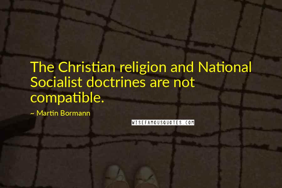 Martin Bormann Quotes: The Christian religion and National Socialist doctrines are not compatible.