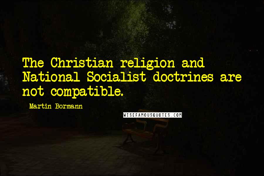 Martin Bormann Quotes: The Christian religion and National Socialist doctrines are not compatible.