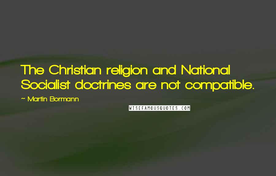 Martin Bormann Quotes: The Christian religion and National Socialist doctrines are not compatible.