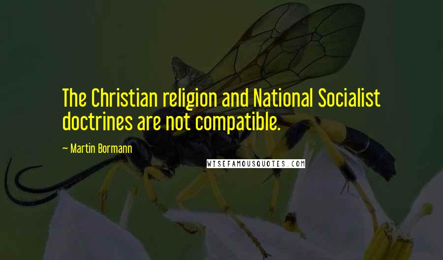 Martin Bormann Quotes: The Christian religion and National Socialist doctrines are not compatible.