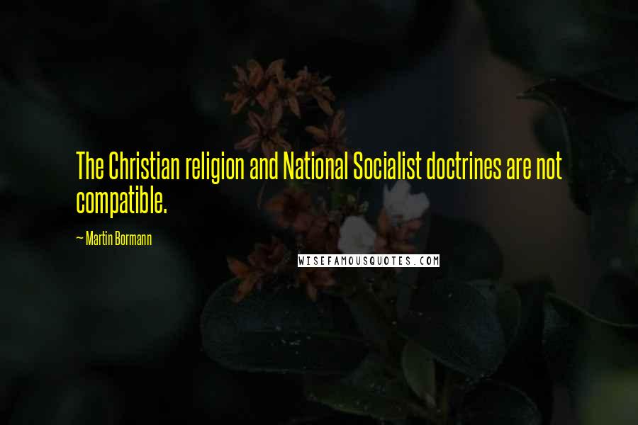 Martin Bormann Quotes: The Christian religion and National Socialist doctrines are not compatible.