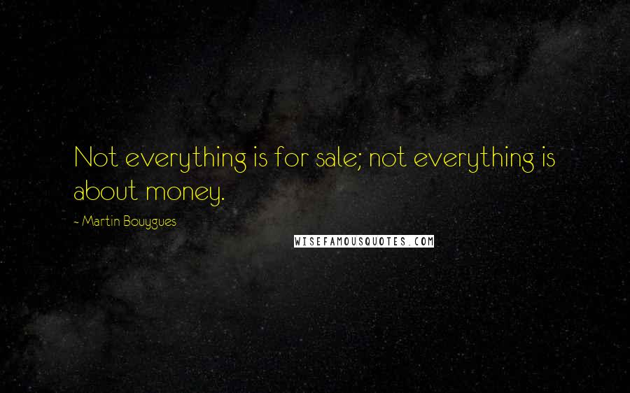 Martin Bouygues Quotes: Not everything is for sale; not everything is about money.