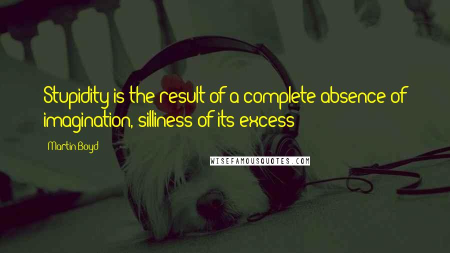 Martin Boyd Quotes: Stupidity is the result of a complete absence of imagination, silliness of its excess