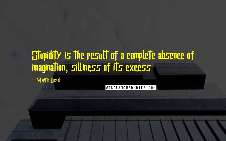 Martin Boyd Quotes: Stupidity is the result of a complete absence of imagination, silliness of its excess