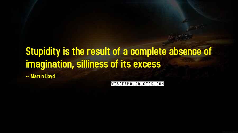 Martin Boyd Quotes: Stupidity is the result of a complete absence of imagination, silliness of its excess