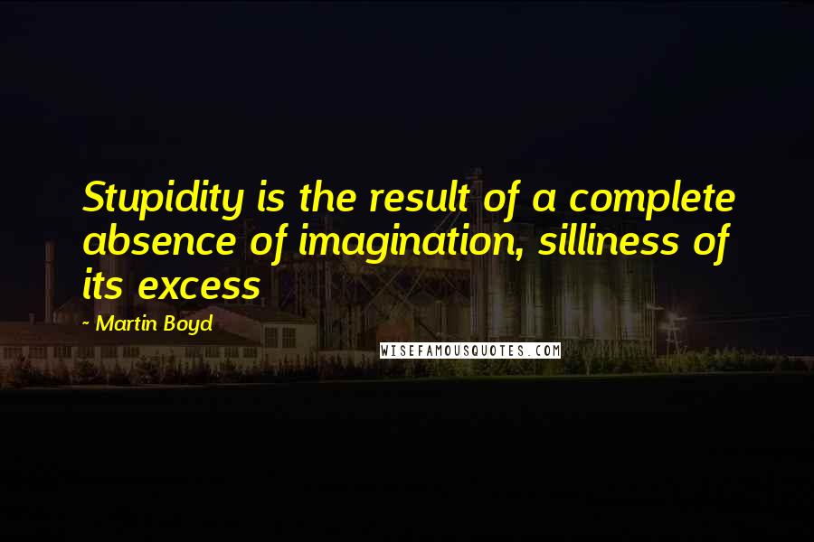 Martin Boyd Quotes: Stupidity is the result of a complete absence of imagination, silliness of its excess