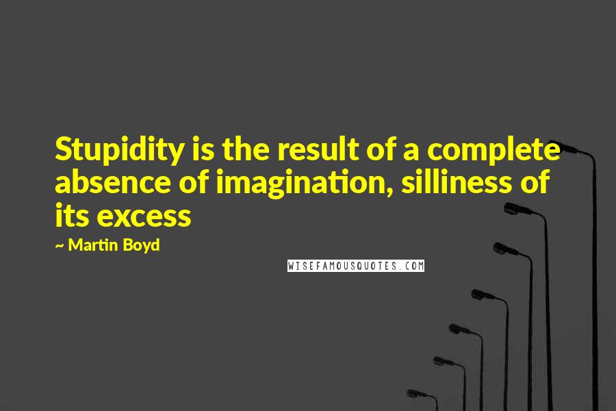 Martin Boyd Quotes: Stupidity is the result of a complete absence of imagination, silliness of its excess