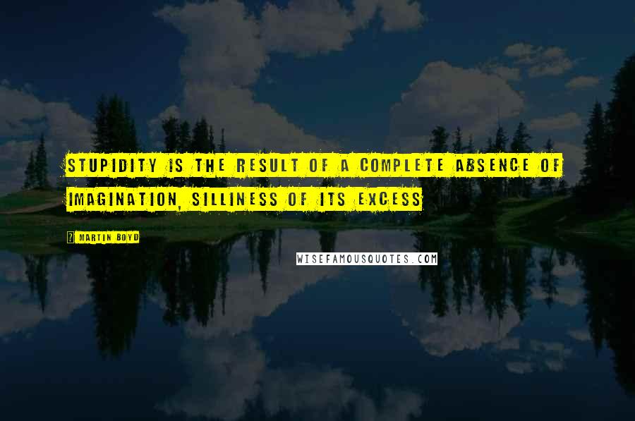 Martin Boyd Quotes: Stupidity is the result of a complete absence of imagination, silliness of its excess