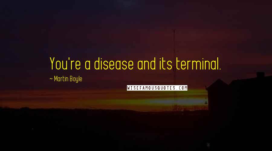 Martin Boyle Quotes: You're a disease and its terminal.