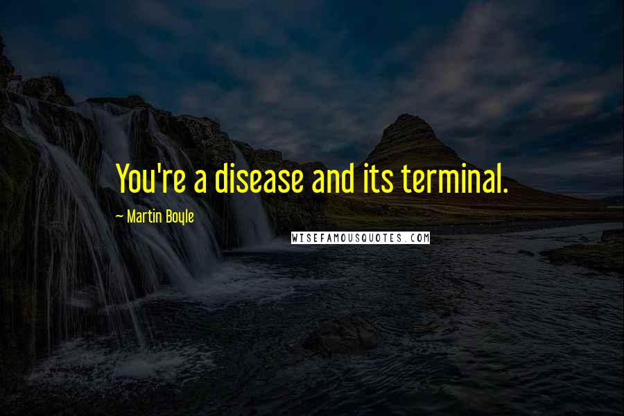 Martin Boyle Quotes: You're a disease and its terminal.
