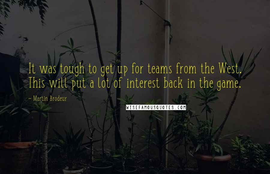 Martin Brodeur Quotes: It was tough to get up for teams from the West. This will put a lot of interest back in the game.