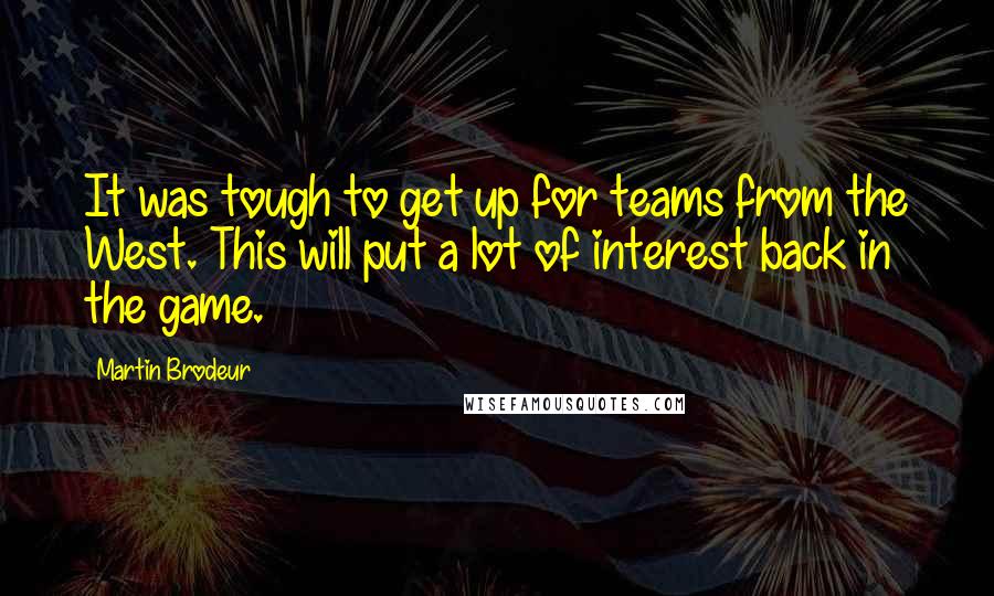 Martin Brodeur Quotes: It was tough to get up for teams from the West. This will put a lot of interest back in the game.