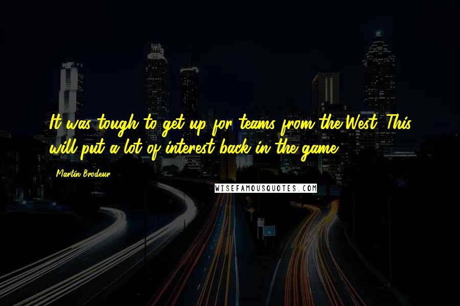 Martin Brodeur Quotes: It was tough to get up for teams from the West. This will put a lot of interest back in the game.