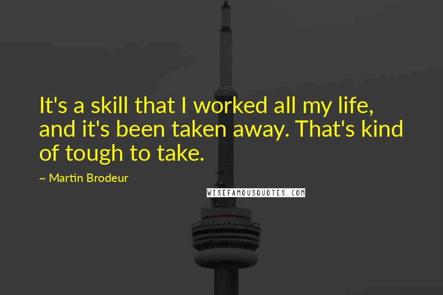 Martin Brodeur Quotes: It's a skill that I worked all my life, and it's been taken away. That's kind of tough to take.