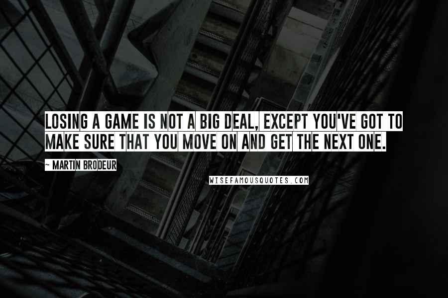 Martin Brodeur Quotes: Losing a game is not a big deal, except you've got to make sure that you move on and get the next one.