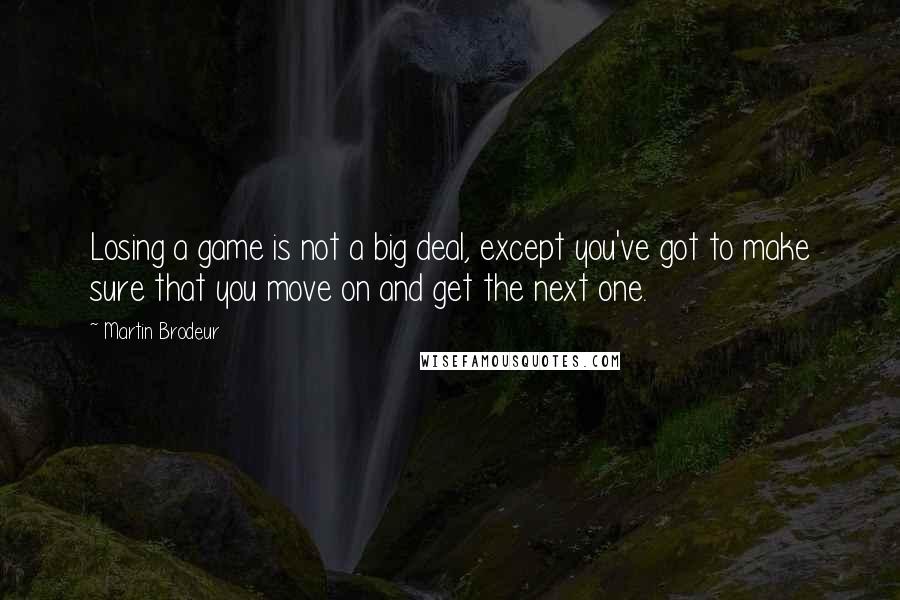 Martin Brodeur Quotes: Losing a game is not a big deal, except you've got to make sure that you move on and get the next one.